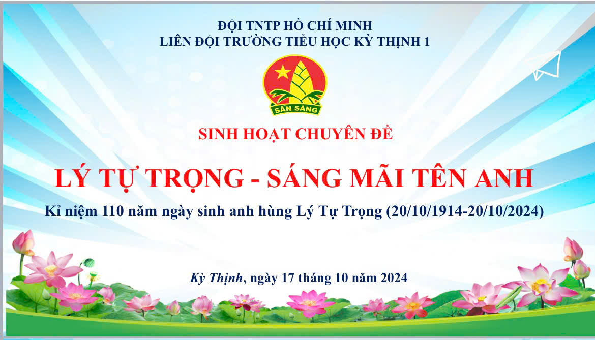 LIÊN ĐỘI TRƯỜNG TIỂU HỌC KỲ THỊNH 1, TỔ CHỨC SINH HOẠT CHUYÊN ĐỀ: “LÝ TỰ TRỌNG – SÁNG MÃI TÊN ANH”.